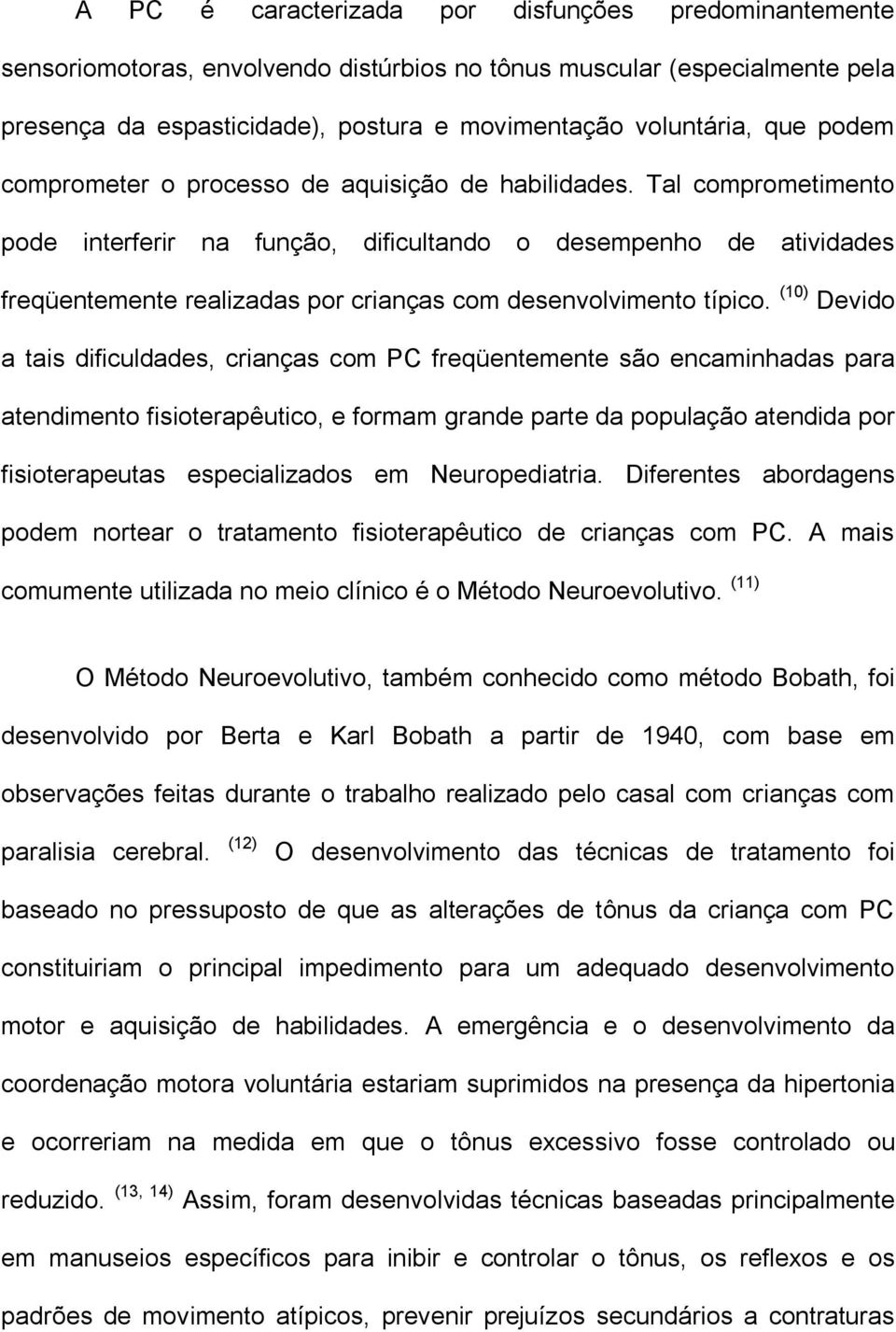 Tal comprometimento pode interferir na função, dificultando o desempenho de atividades freqüentemente realizadas por crianças com desenvolvimento típico.