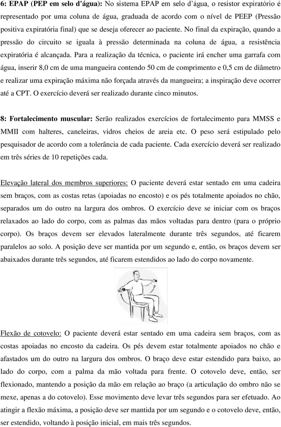 Para a realização da técnica, o paciente irá encher uma garrafa com água, inserir 8,0 cm de uma mangueira contendo 50 cm de comprimento e 0,5 cm de diâmetro e realizar uma expiração máxima não