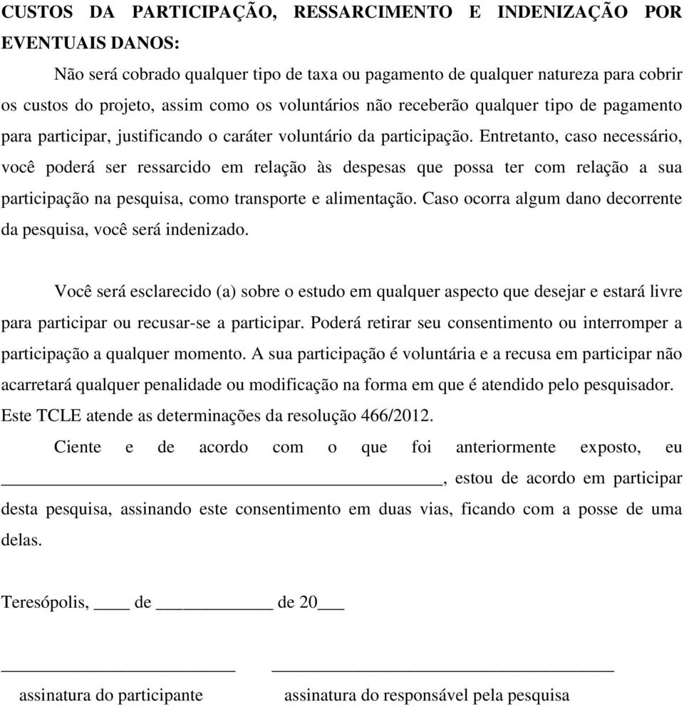 Entretanto, caso necessário, você poderá ser ressarcido em relação às despesas que possa ter com relação a sua participação na pesquisa, como transporte e alimentação.