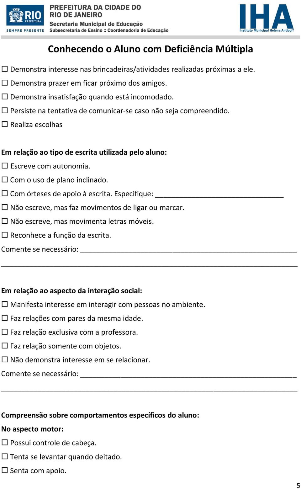 Com órteses de apoio à escrita. Especifique: Não escreve, mas faz movimentos de ligar ou marcar. Não escreve, mas movimenta letras móveis. Reconhece a função da escrita.