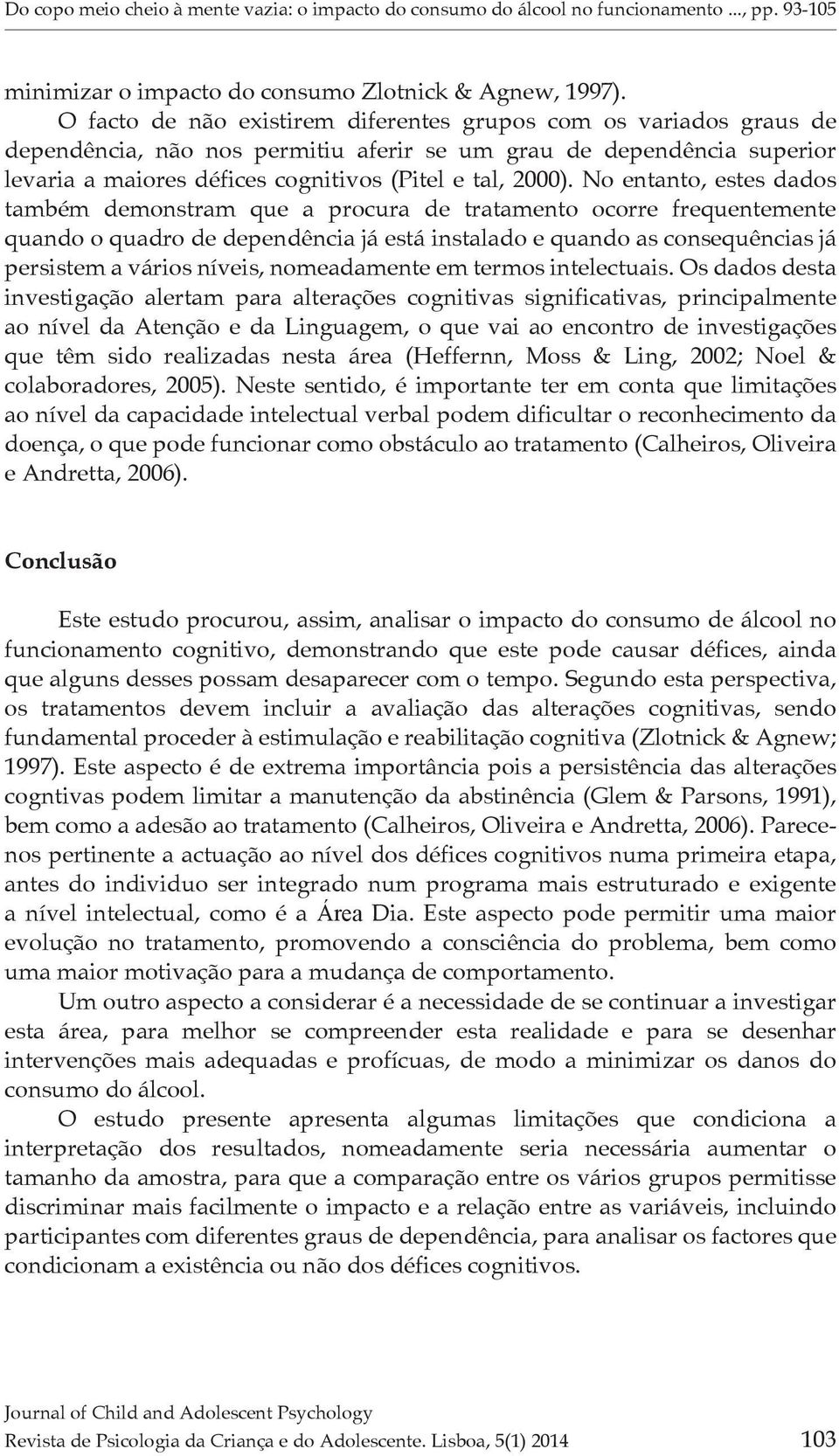 No entanto, estes dados também demonstram que a procura de tratamento ocorre frequentemente quando o quadro de dependência já está instalado e quando as consequências já persistem a vários níveis,