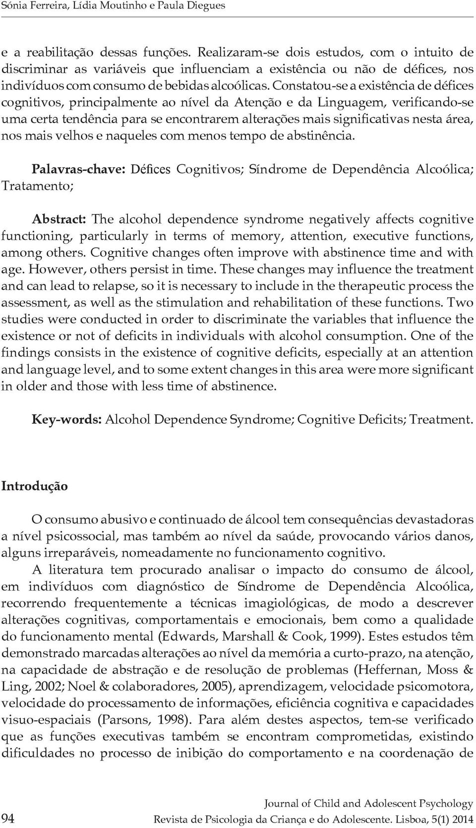 Constatou-se a existência de défices cognitivos, principalmente ao nível da Atenção e da Linguagem, verificando-se uma certa tendência para se encontrarem alterações mais significativas nesta área,