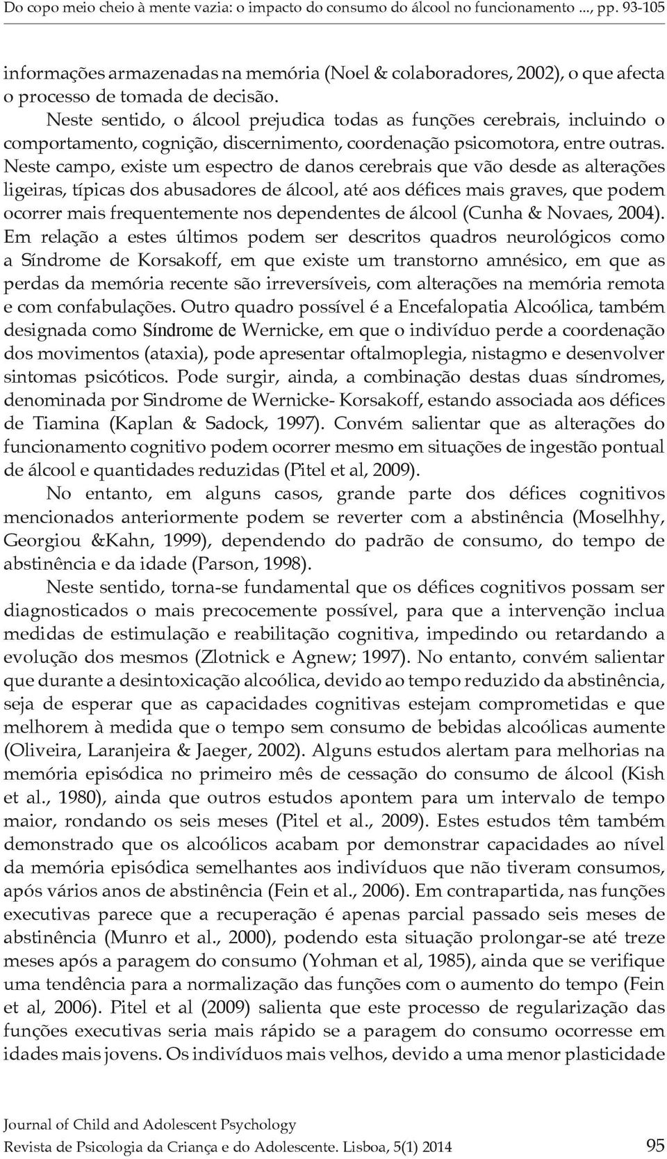 Neste sentido, o álcool prejudica todas as funções cerebrais, incluindo o comportamento, cognição, discernimento, coordenação psicomotora, entre outras.