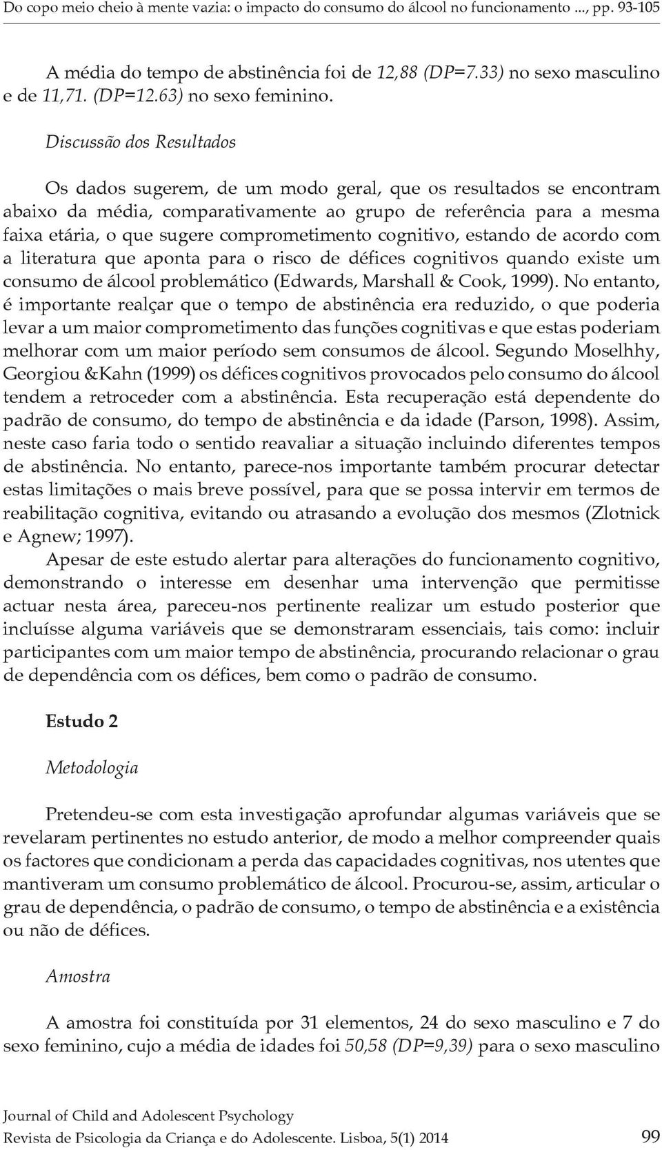 Discussão dos Resultados Os dados sugerem, de um modo geral, que os resultados se encontram abaixo da média, comparativamente ao grupo de referência para a mesma faixa etária, o que sugere