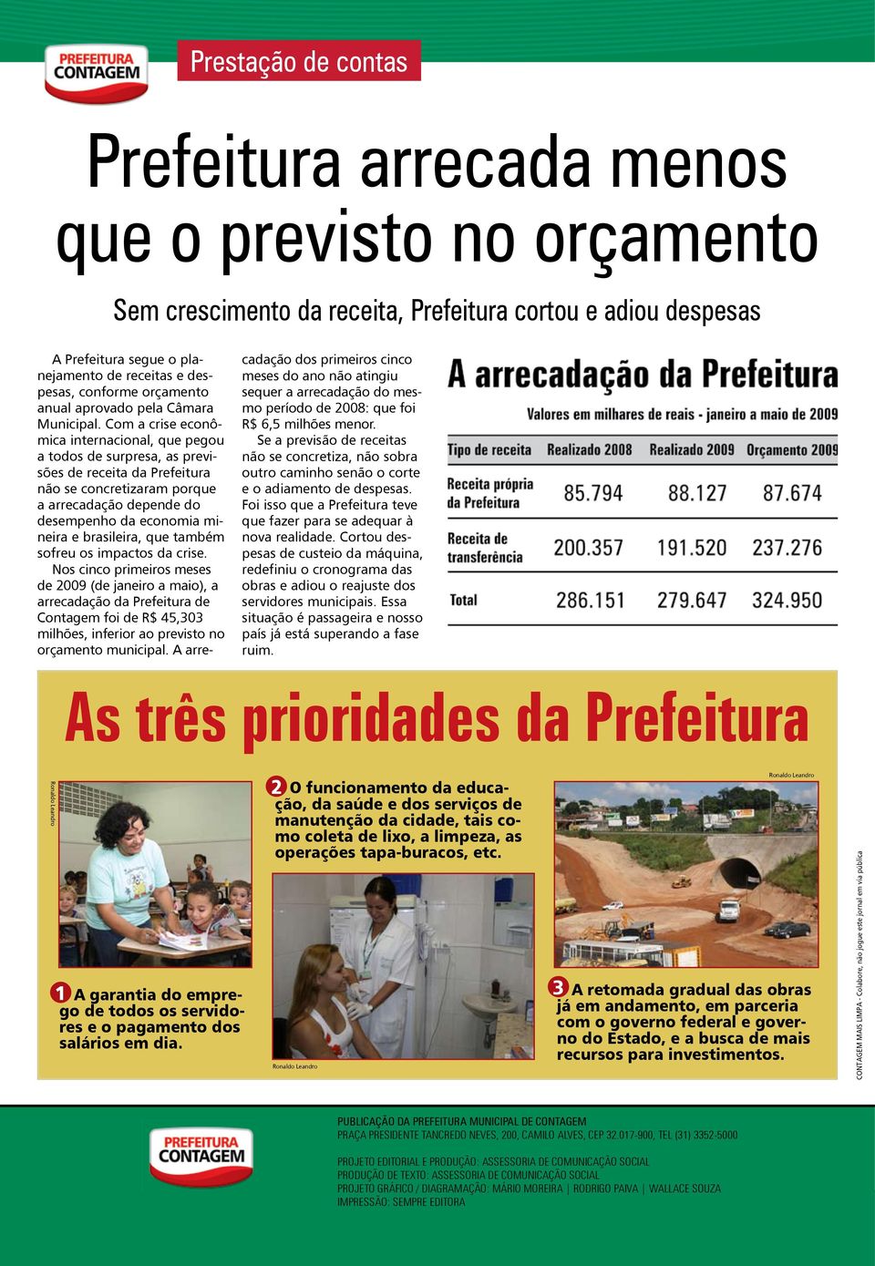 Com a crise econômica internacional, que pegou a todos de surpresa, as previsões de receita da Prefeitura não se concretizaram porque a arrecadação depende do desempenho da economia mineira e