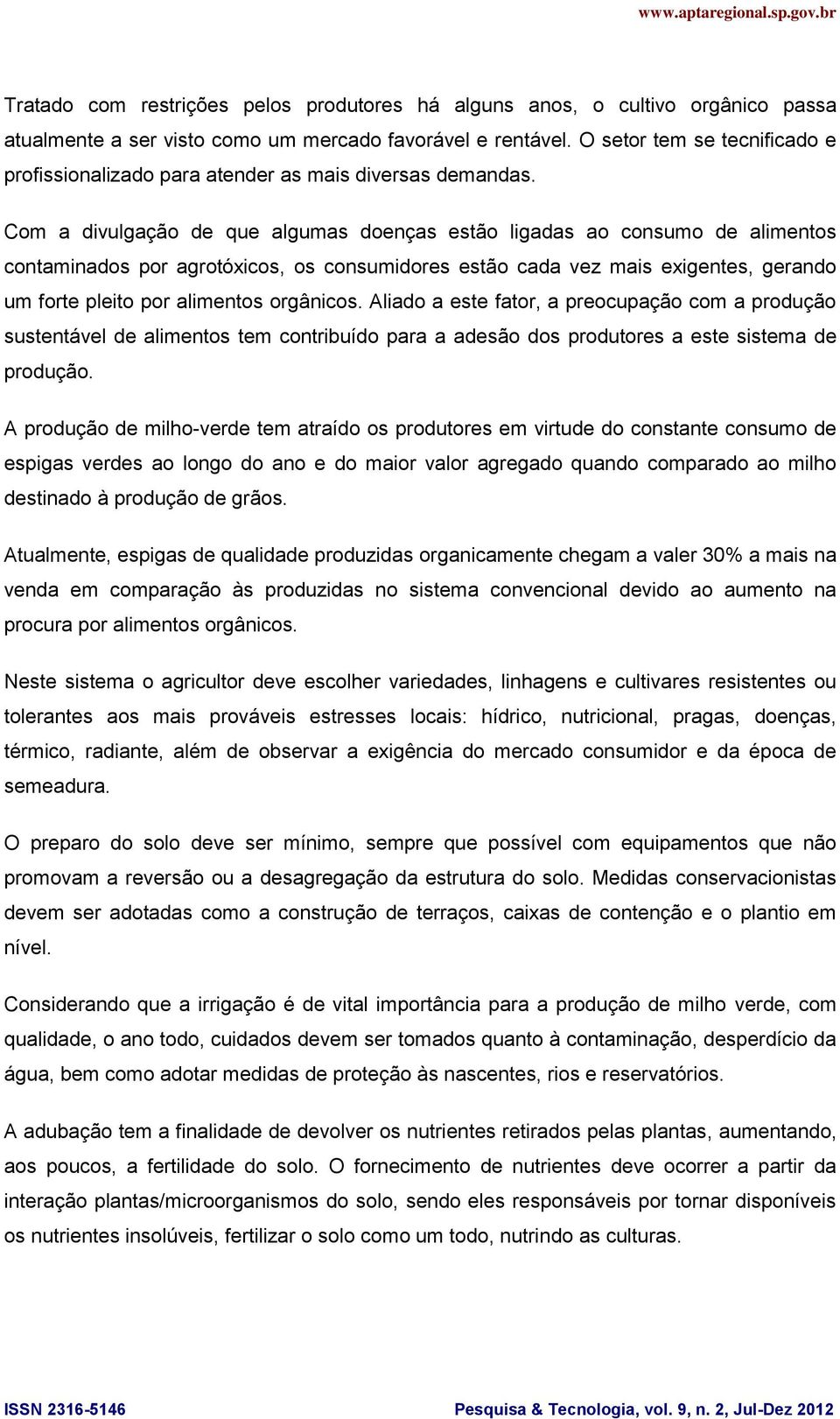 Com a divulgação de que algumas doenças estão ligadas ao consumo de alimentos contaminados por agrotóxicos, os consumidores estão cada vez mais exigentes, gerando um forte pleito por alimentos