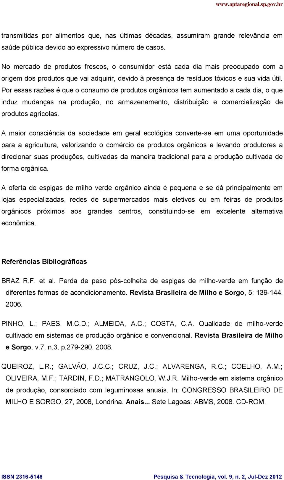 Por essas razões é que o consumo de produtos orgânicos tem aumentado a cada dia, o que induz mudanças na produção, no armazenamento, distribuição e comercialização de produtos agrícolas.