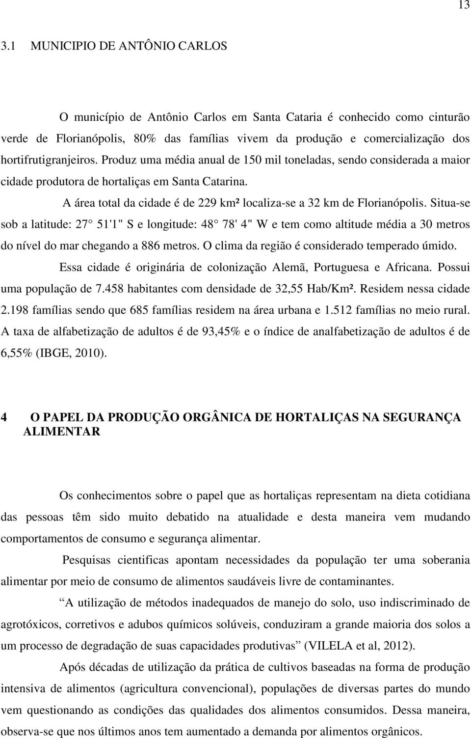 A área total da cidade é de 229 km² localiza-se a 32 km de Florianópolis.