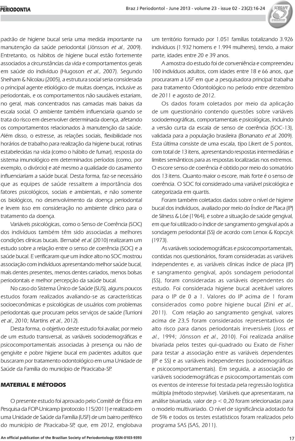 Segundo Sheiham & Nicolau (2005), a estrutura social seria considerada o principal agente etiológico de muitas doenças, inclusive as periodontais, e os comportamentos não saudáveis estariam, no