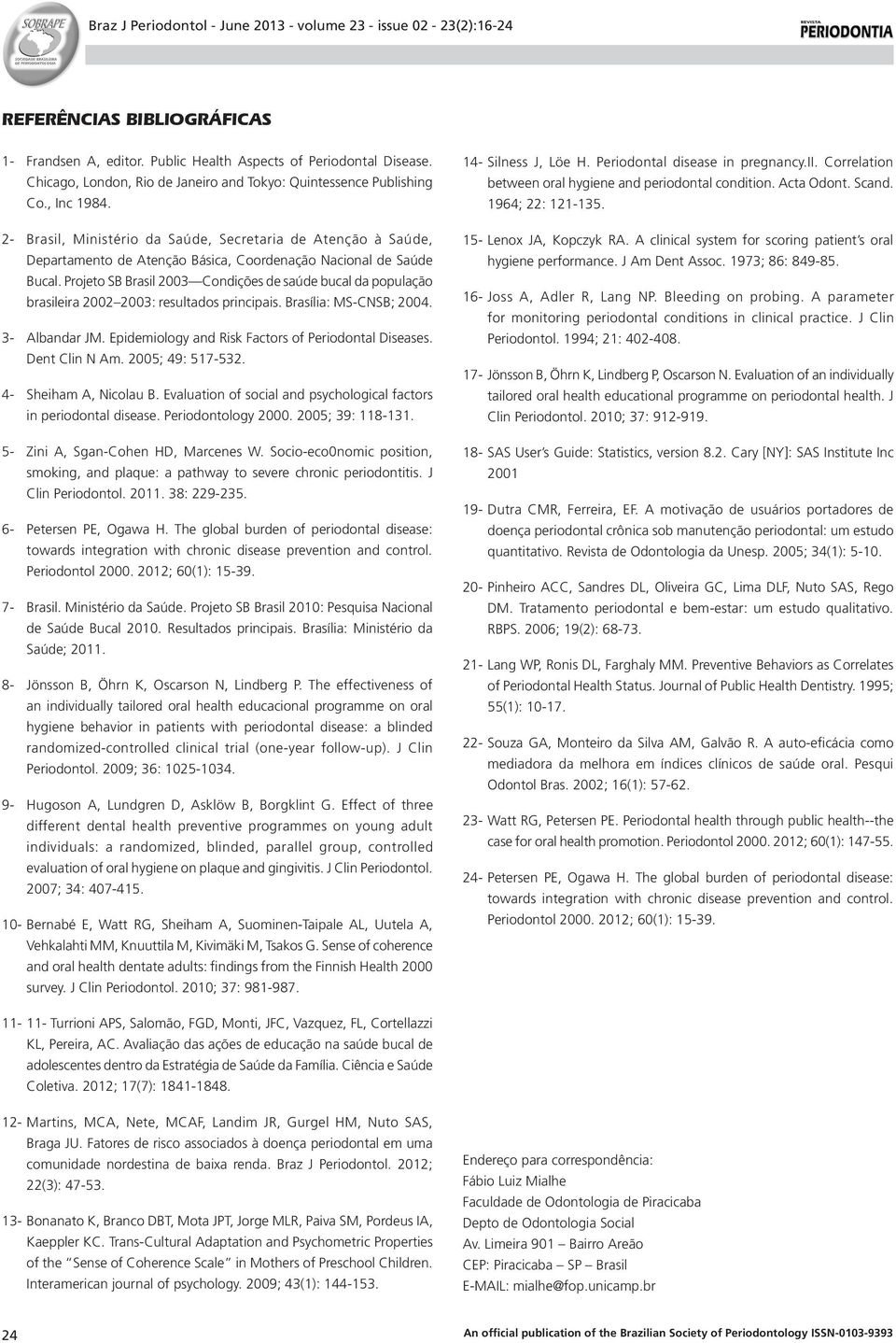 Projeto SB Brasil 2003 Condições de saúde bucal da população brasileira 2002 2003: resultados principais. Brasília: MS-CNSB; 2004. 3- Albandar JM.