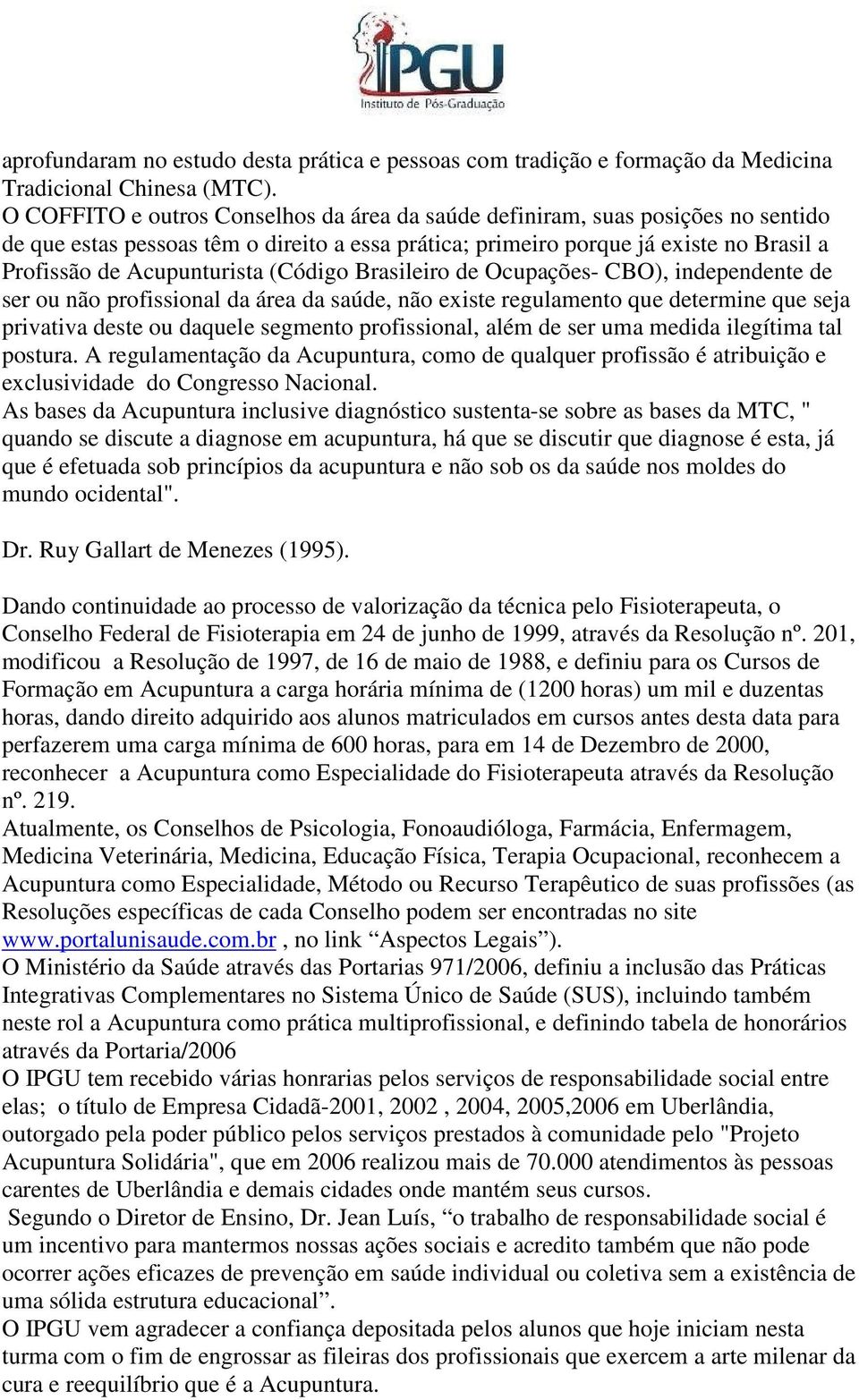 (Código Brasileiro de Ocupações- CBO), independente de ser ou não profissional da área da saúde, não existe regulamento que determine que seja privativa deste ou daquele segmento profissional, além
