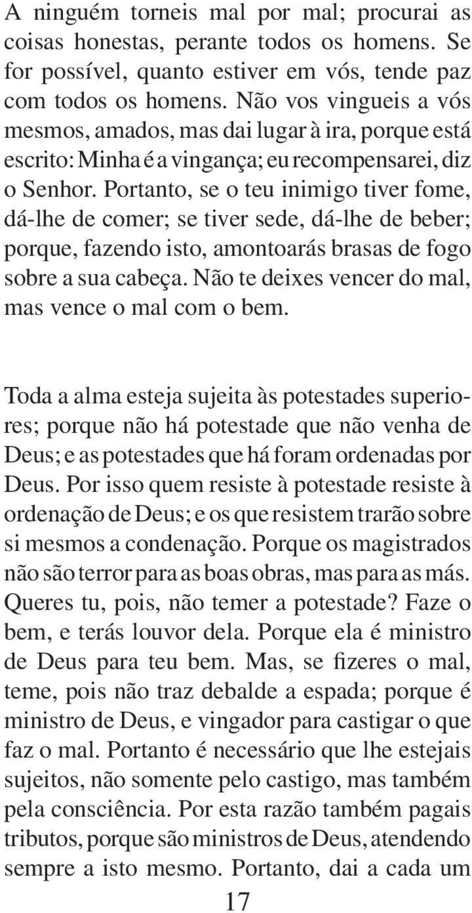 Portanto, se o teu inimigo tiver fome, dá-lhe de comer; se tiver sede, dá-lhe de beber; porque, fazendo isto, amontoarás brasas de fogo sobre a sua cabeça.