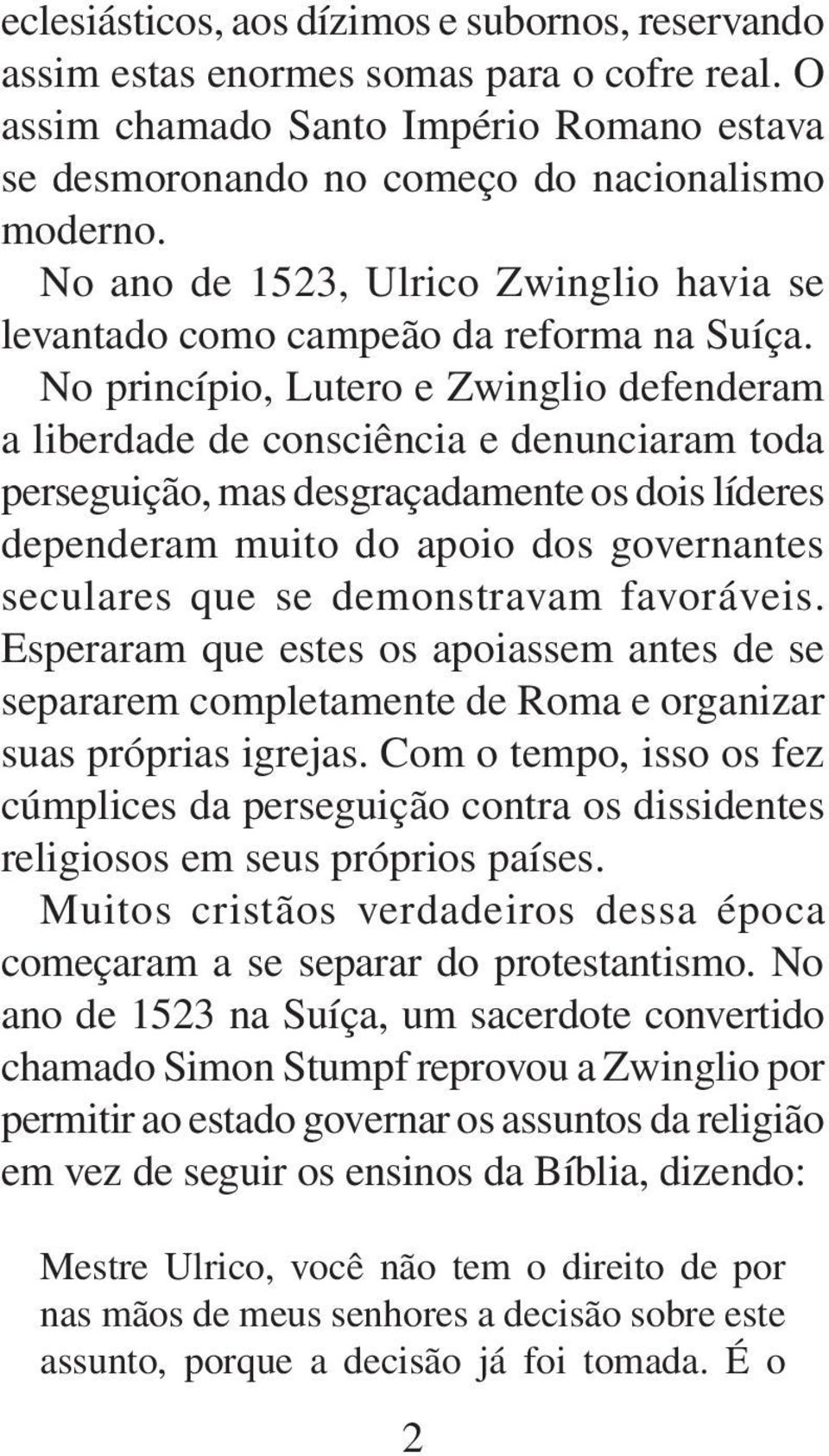 No princípio, Lutero e Zwinglio defenderam a liberdade de consciência e denunciaram toda perseguição, mas desgraçadamente os dois líderes dependeram muito do apoio dos governantes seculares que se