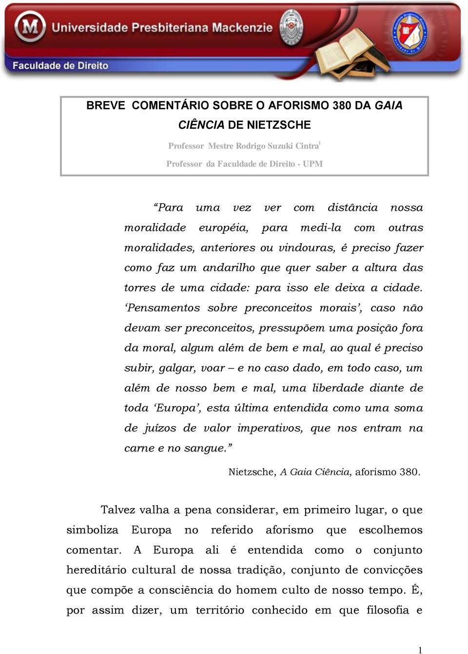 Pensamentos sobre preconceitos morais, caso não devam ser preconceitos, pressupõem uma posição fora da moral, algum além de bem e mal, ao qual é preciso subir, galgar, voar e no caso dado, em todo