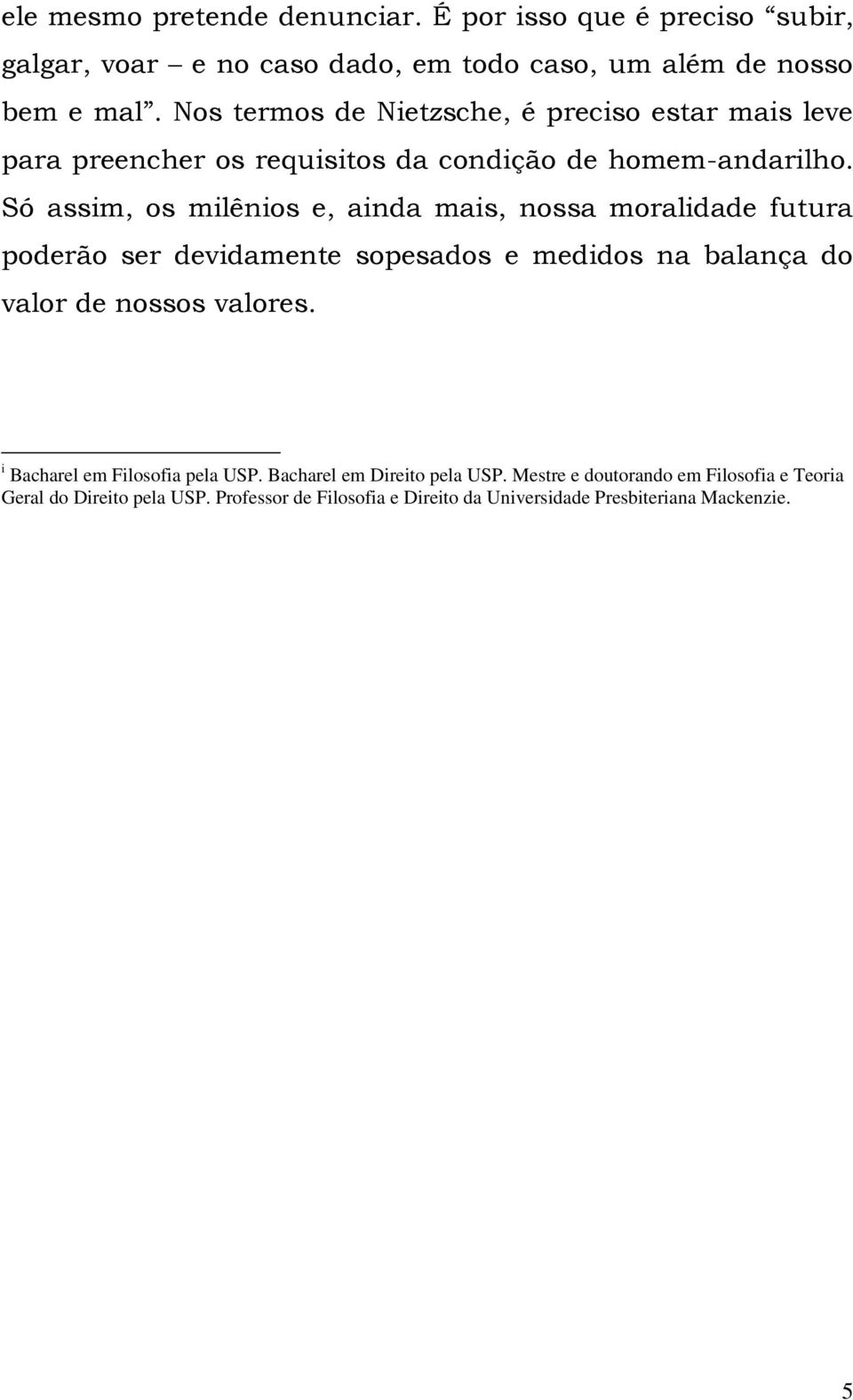 Só assim, os milênios e, ainda mais, nossa moralidade futura poderão ser devidamente sopesados e medidos na balança do valor de nossos valores.