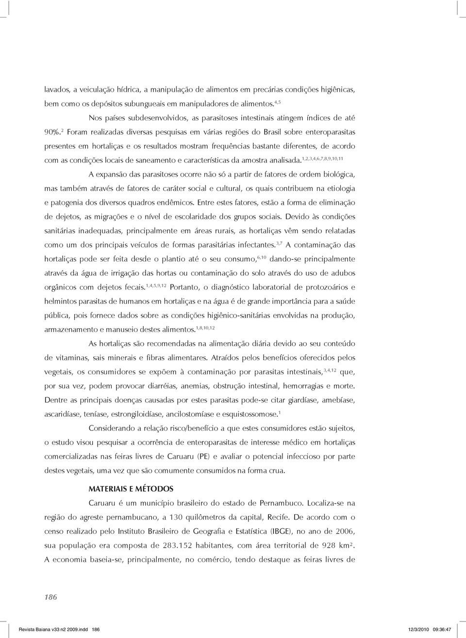 2 Foram realizadas diversas pesquisas em várias regiões do Brasil sobre enteroparasitas presentes em hortaliças e os resultados mostram frequências bastante diferentes, de acordo com as condições