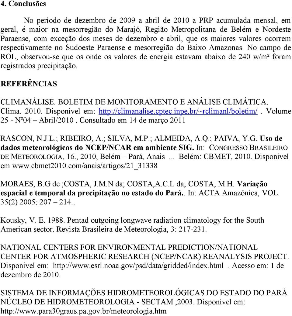 No campo de ROL, observou-se que os onde os valores de energia estavam abaixo de 240 w/m² foram registrados precipitação. REFERÊNCIAS CLIMANÁLISE. BOLETIM DE MONITORAMENTO E ANÁLISE CLIMÁTICA. Clima.