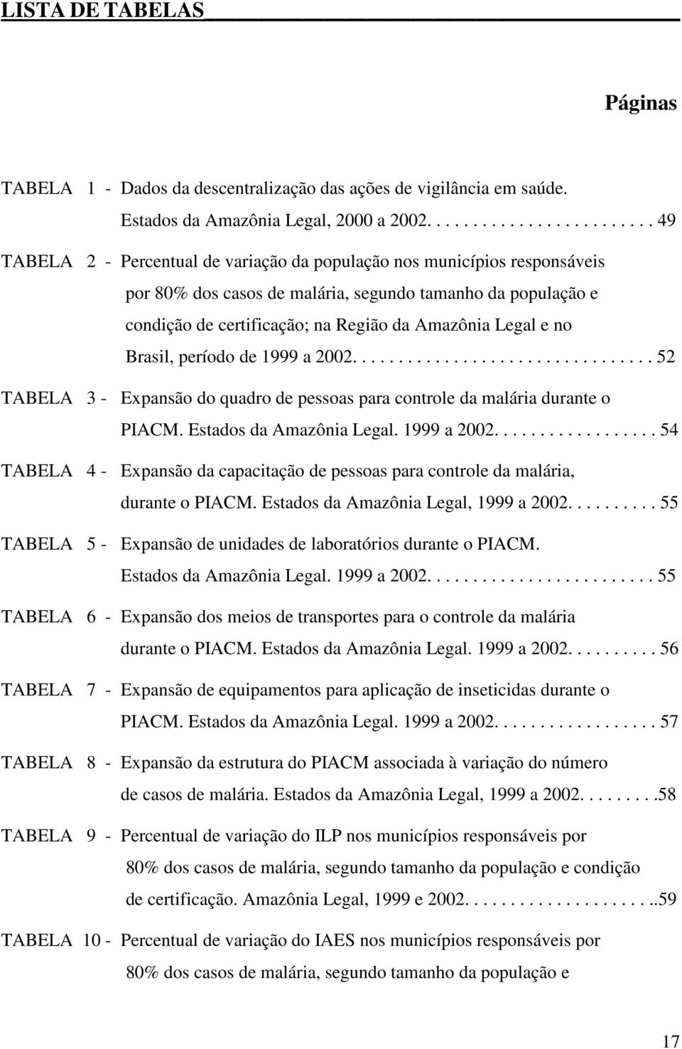 da Amazônia Legal e no Brasil, período de 1999 a 2002................................. 52 TABELA 3 - Expansão do quadro de pessoas para controle da malária durante o PIACM. Estados da Amazônia Legal.