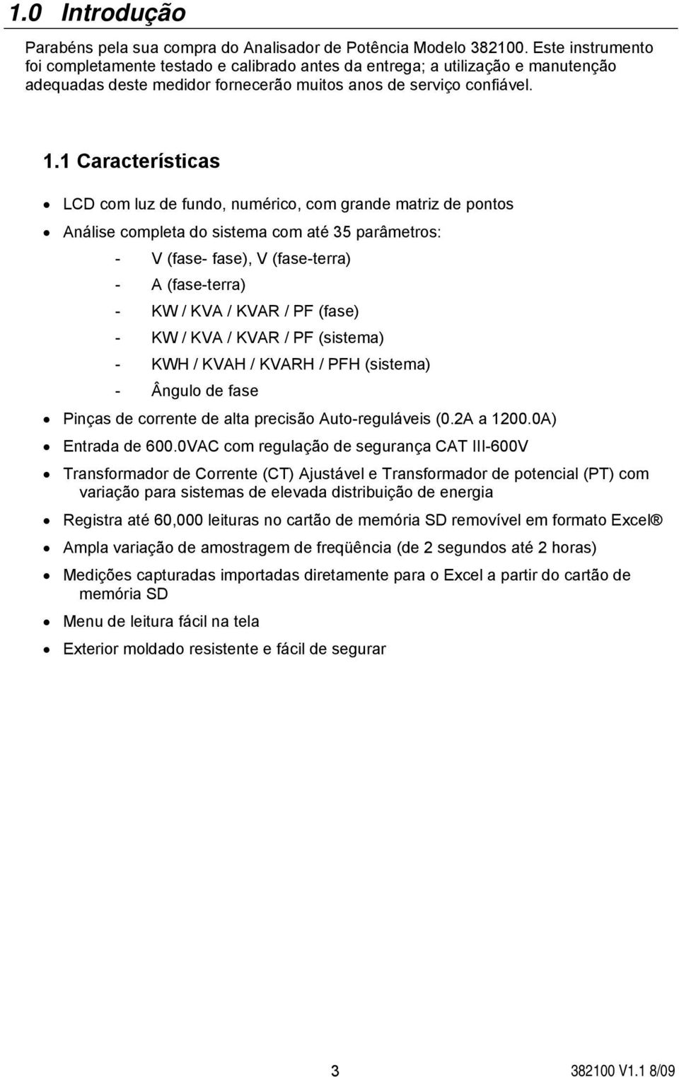 1 Características LCD com luz de fundo, numérico, com grande matriz de pontos Análise completa do sistema com até 35 parâmetros: - V (fase- fase), V (fase-terra) - A (fase-terra) - KW / KVA / KVAR /