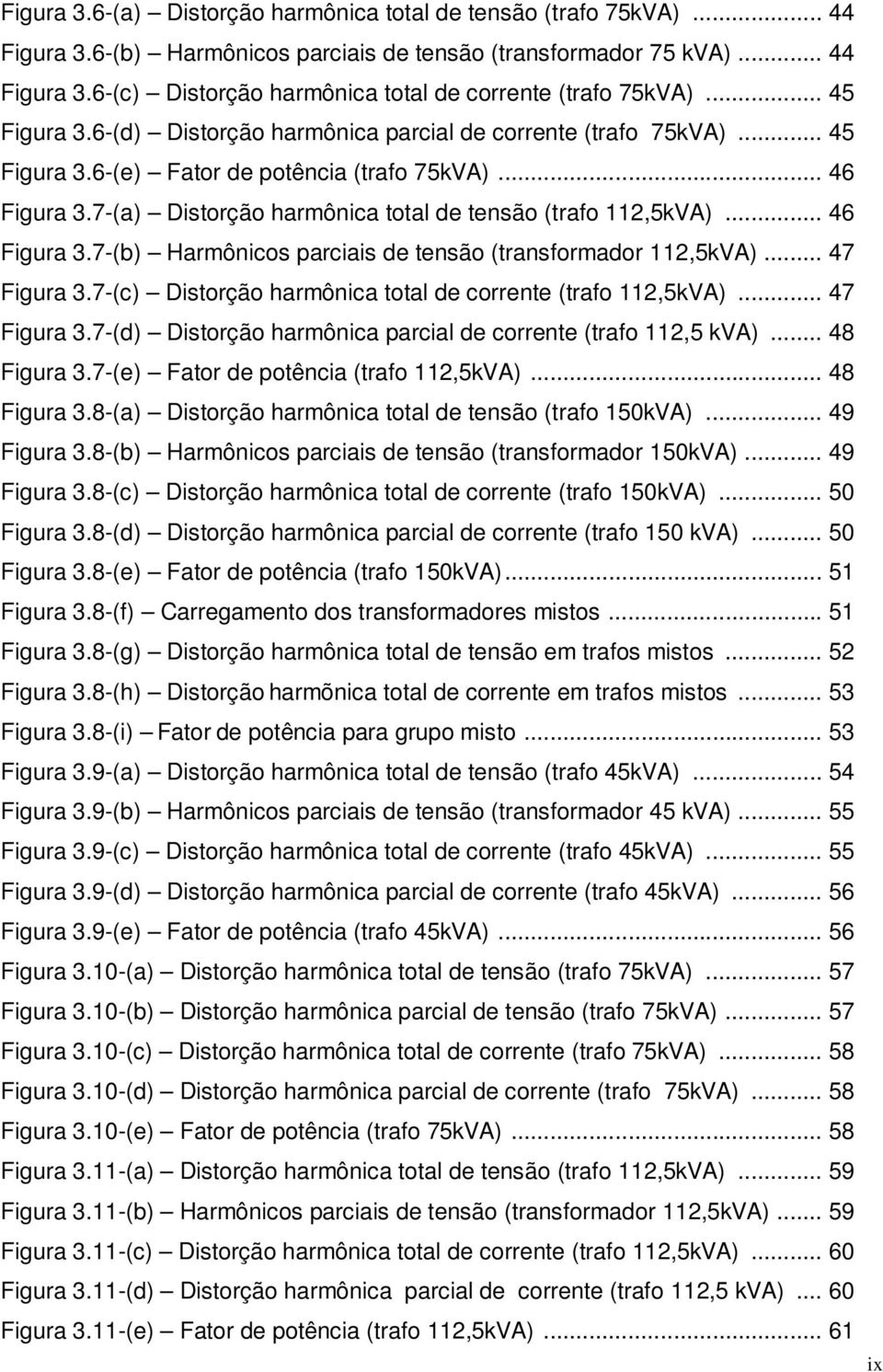 7-(a) Distorção harmônica total de tensão (trafo 112,5kVA)... 46 Figura 3.7-(b) Harmônicos parciais de tensão (transformador 112,5kVA)... 47 Figura 3.