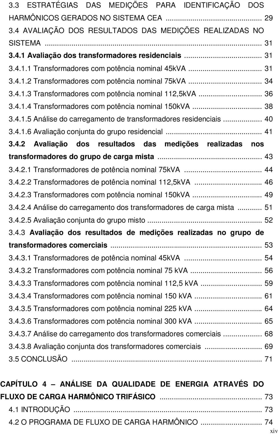 .. 38 3.4.1.5 Análise do carregamento de transformadores residenciais... 4 3.4.1.6 Avaliação conjunta do grupo residencial... 41 3.4.2 Avaliação dos resultados das medições realizadas nos transformadores do grupo de carga mista.