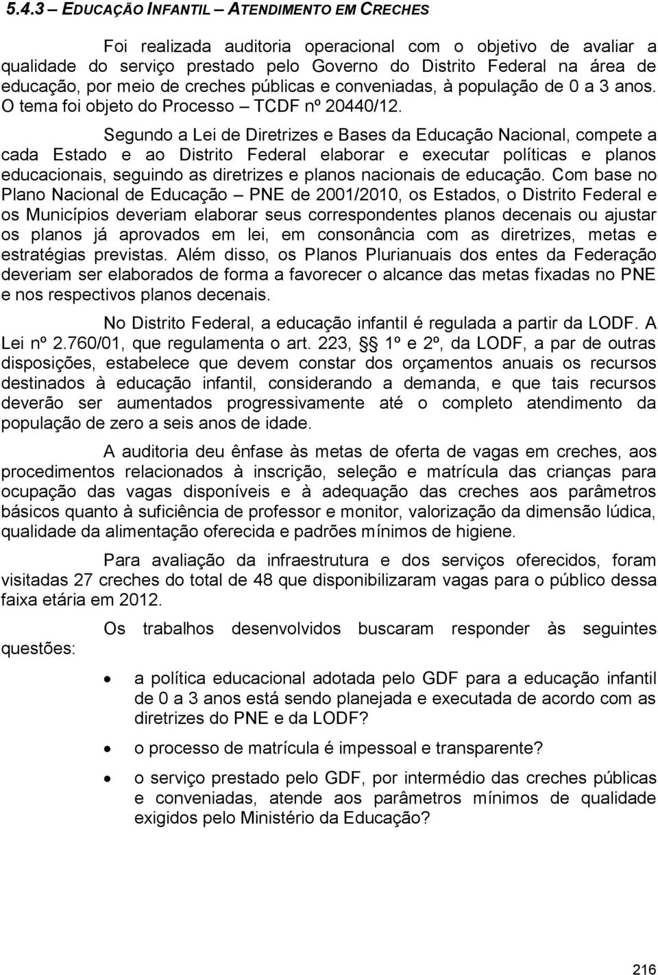 Segundo a Lei de Diretrizes e Bases da Educação Nacional, compete a cada Estado e ao Distrito Federal elaborar e executar políticas e planos educacionais, seguindo as diretrizes e planos nacionais de