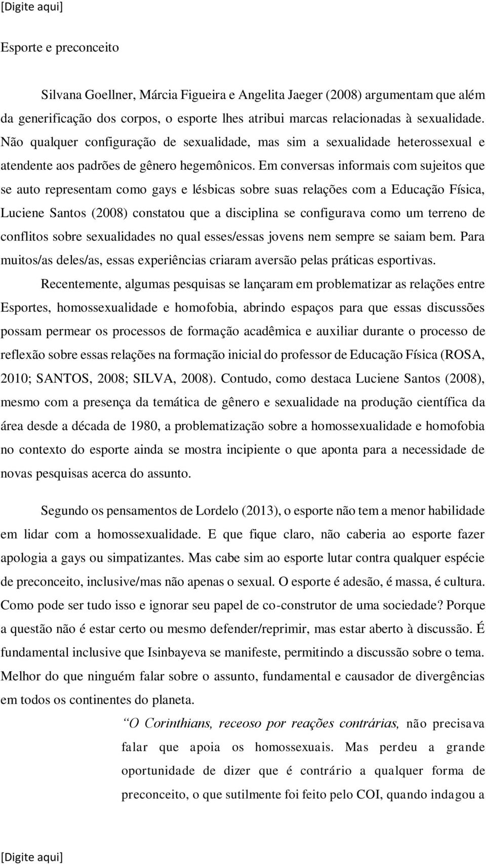 Em conversas informais com sujeitos que se auto representam como gays e lésbicas sobre suas relações com a Educação Física, Luciene Santos (2008) constatou que a disciplina se configurava como um