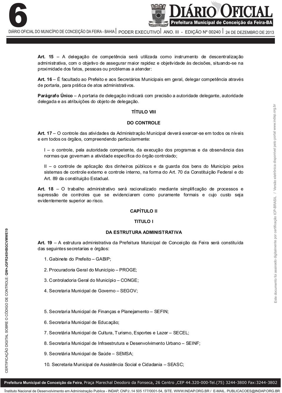 fatos, pessoas ou problemas a atender: Art. 16 É facultado ao Prefeito e aos Secretários Municipais em geral, delegar competência através de portaria, para prática de atos administrativos.