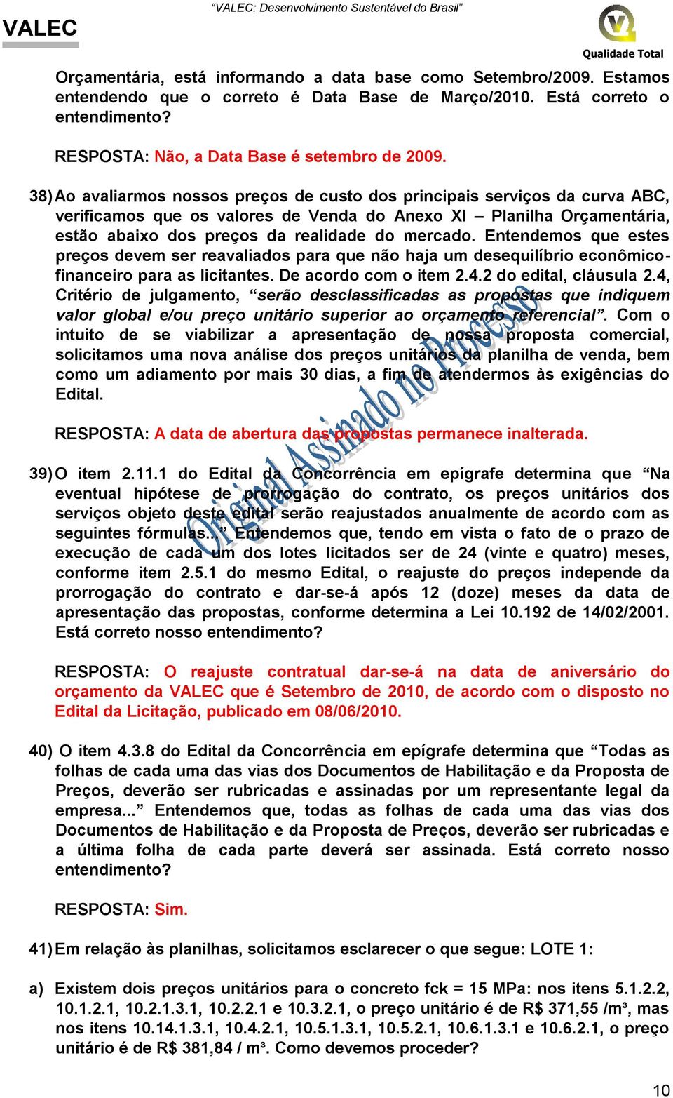 Entendemos que estes preços devem ser reavaliados para que não haja um desequilíbrio econômicofinanceiro para as licitantes. De acordo com o item 2.4.2 do edital, cláusula 2.