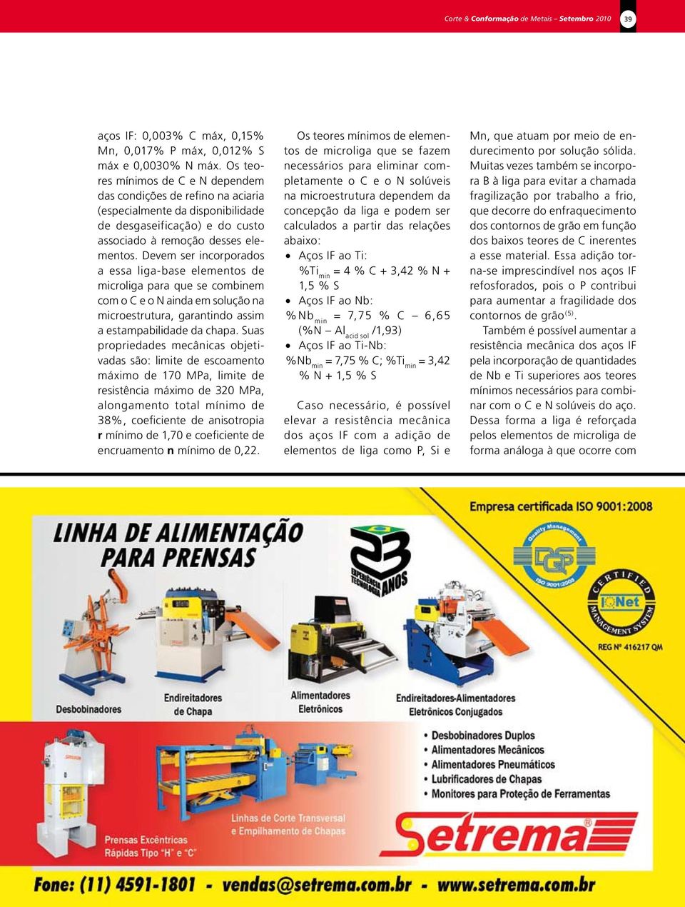 Devem ser incorporados a essa liga-base elementos de microliga para que se combinem com o C e o N ainda em solução na microestrutura, garantindo assim a estampabilidade da chapa.