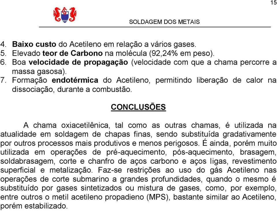 CONCLUSÕES A chama oxiacetilênica, tal como as outras chamas, é utilizada na atualidade em soldagem de chapas finas, sendo substituída gradativamente por outros processos mais produtivos e menos