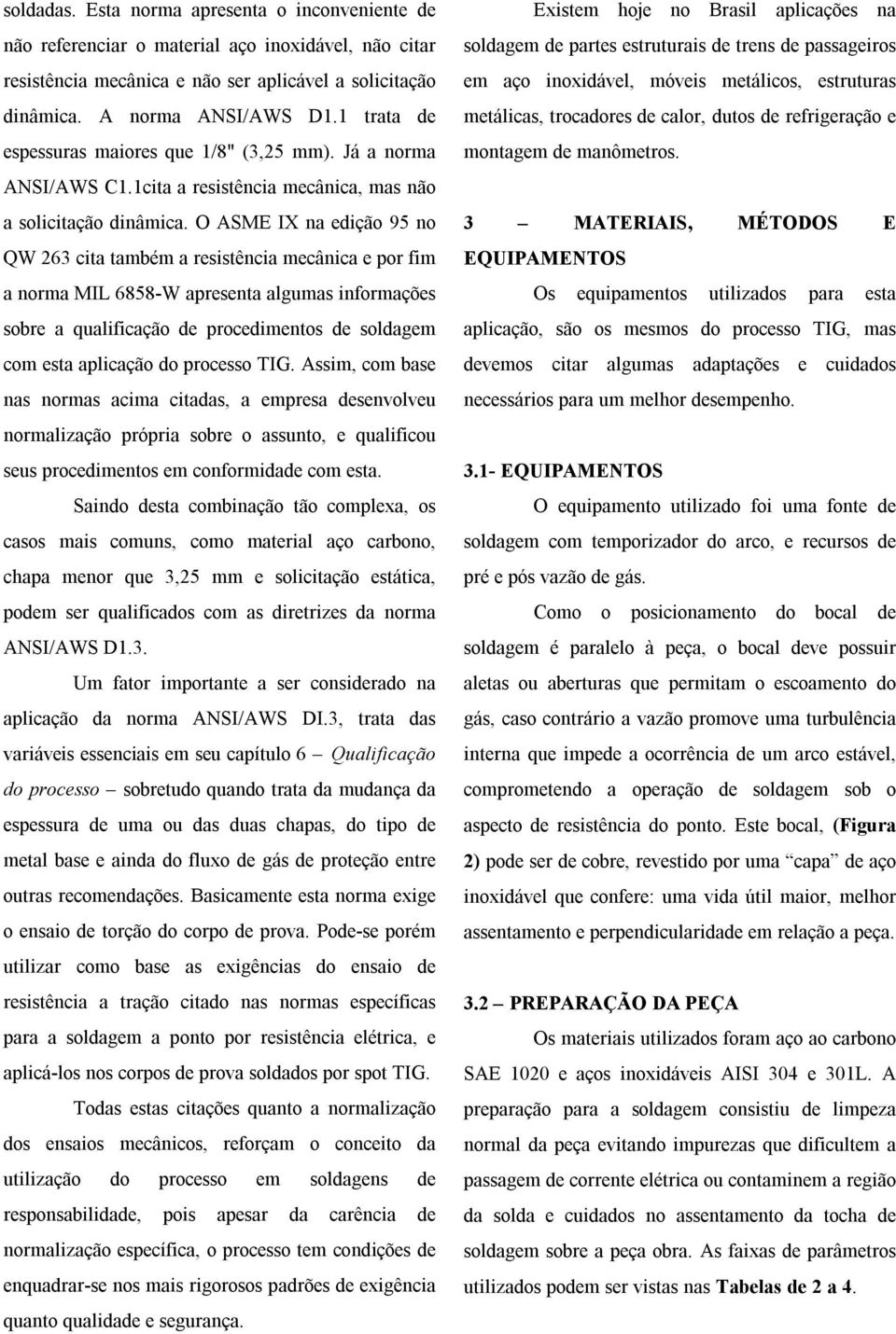 O ASME IX na edição 95 no QW 263 cita também a resistência mecânica e por fim a norma MIL 6858-W apresenta algumas informações sobre a qualificação de procedimentos de soldagem com esta aplicação do