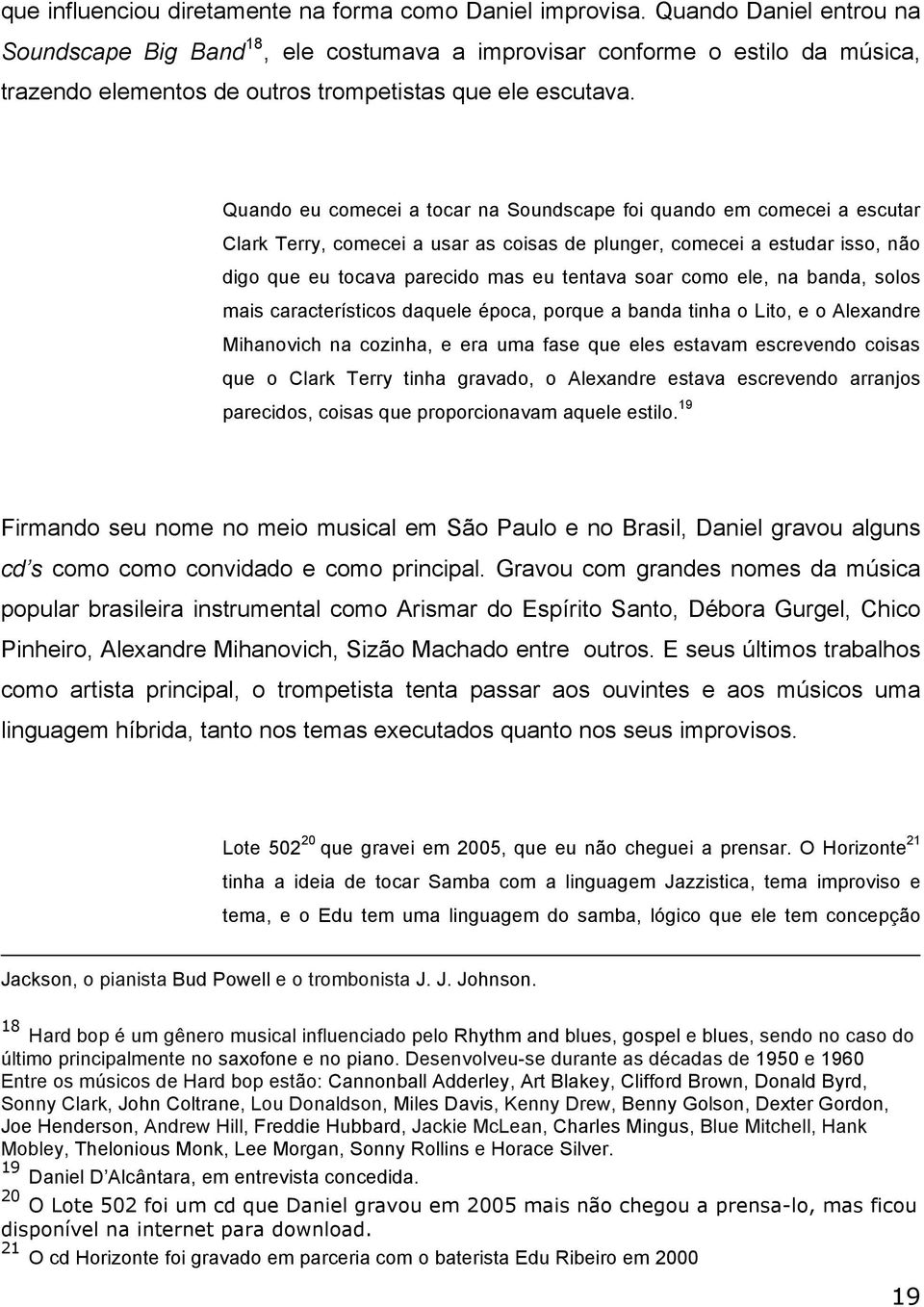 Quando eu comecei a tocar na Soundscape foi quando em comecei a escutar Clark Terry, comecei a usar as coisas de plunger, comecei a estudar isso, não digo que eu tocava parecido mas eu tentava soar