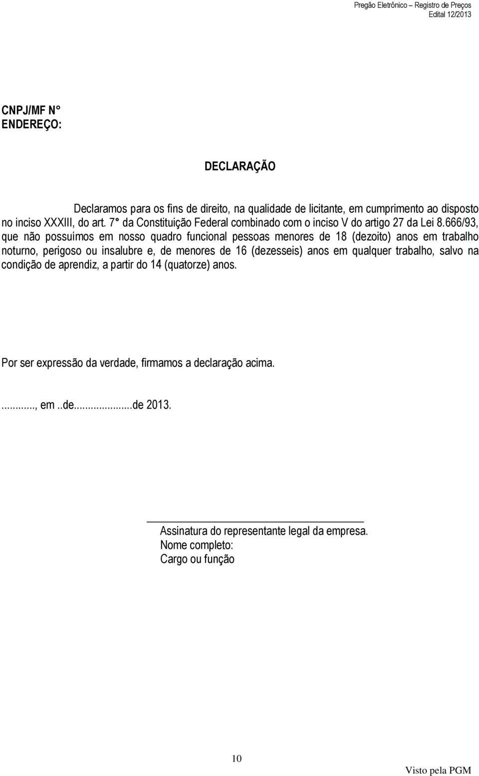 666/93, que não possuímos em nosso quadro funcional pessoas menores de 18 (dezoito) anos em trabalho noturno, perigoso ou insalubre e, de menores de 16