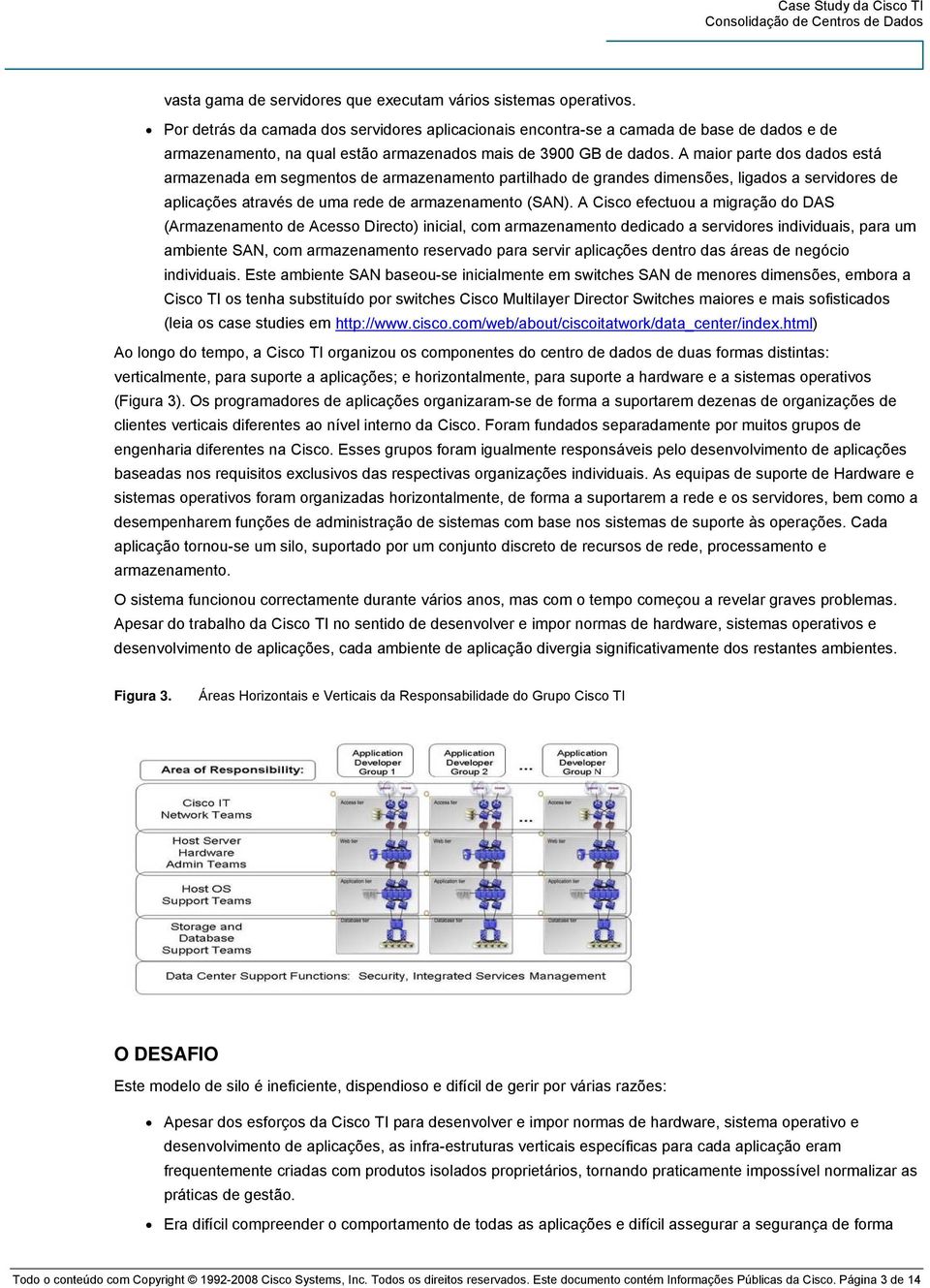 A maior parte dos dados está armazenada em segmentos de armazenamento partilhado de grandes dimensões, ligados a servidores de aplicações através de uma rede de armazenamento (SAN).