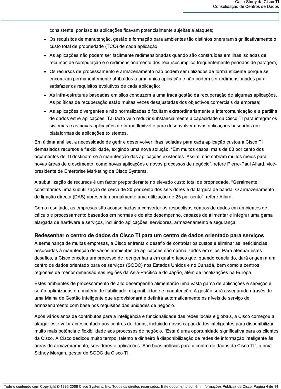 implica frequentemente períodos de paragem; Os recursos de processamento e armazenamento não podem ser utilizados de forma eficiente porque se encontram permanentemente atribuídos a uma única