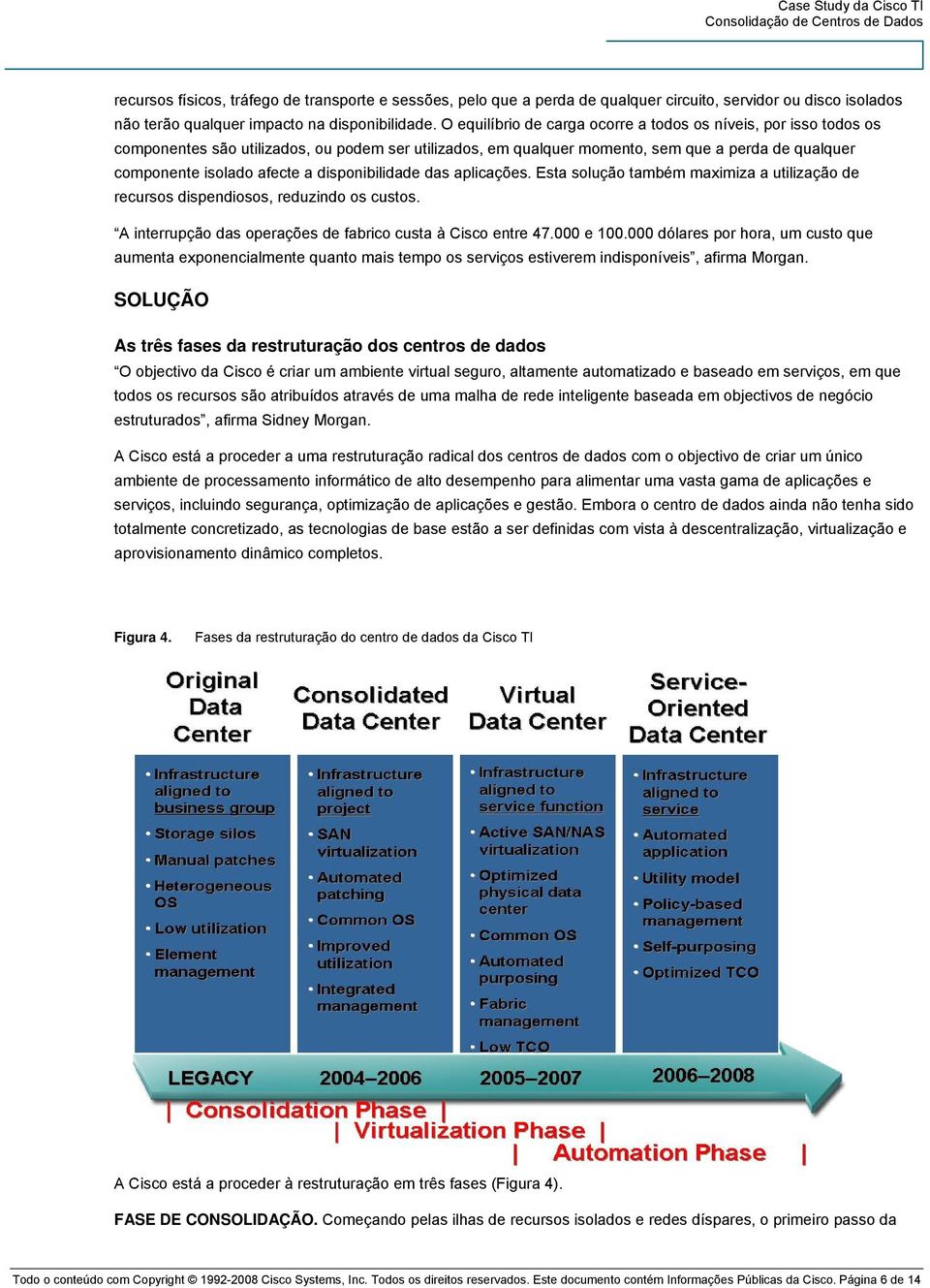 disponibilidade das aplicações. Esta solução também maximiza a utilização de recursos dispendiosos, reduzindo os custos. A interrupção das operações de fabrico custa à Cisco entre 47.000 e 100.