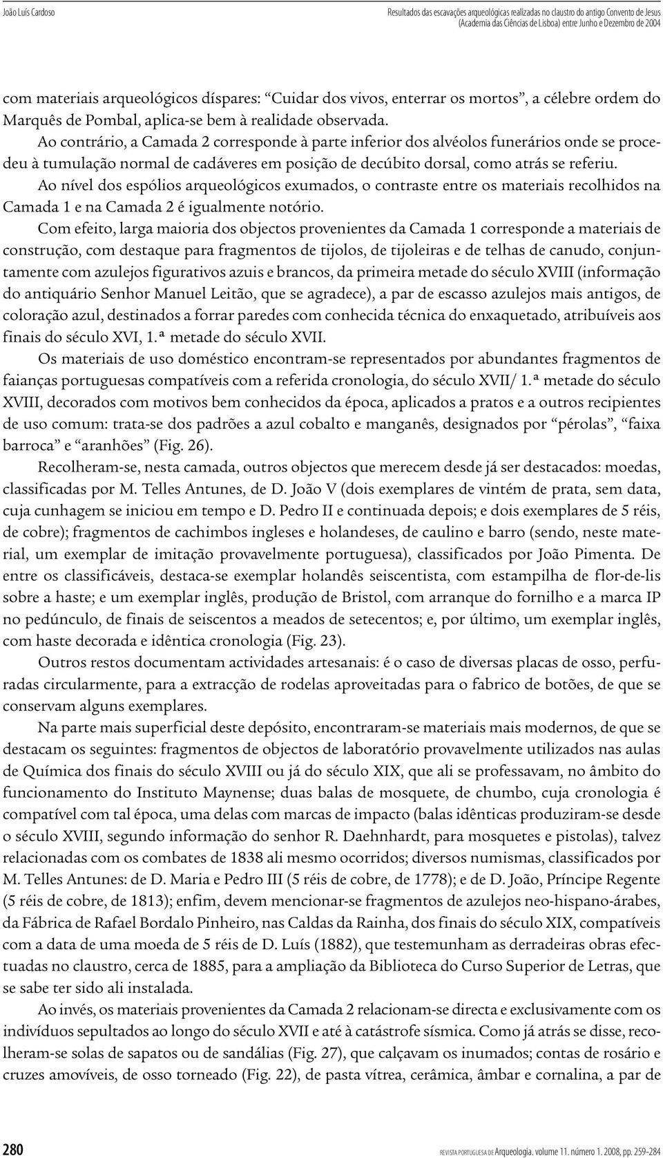 Ao contrário, a Camada 2 corresponde à parte inferior dos alvéolos funerários onde se procedeu à tumulação normal de cadáveres em posição de decúbito dorsal, como atrás se referiu.