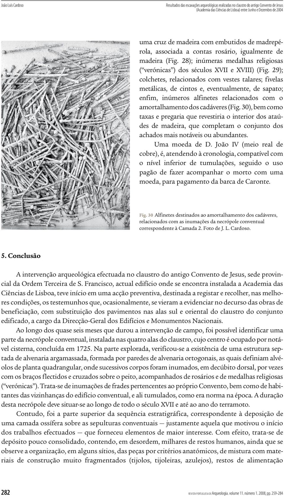 29); colchetes, relacionados com vestes talares; fivelas metálicas, de cintos e, eventualmente, de sapato; enfim, inúmeros alfinetes relacionados com o amortalhamento dos cadáveres (Fig.