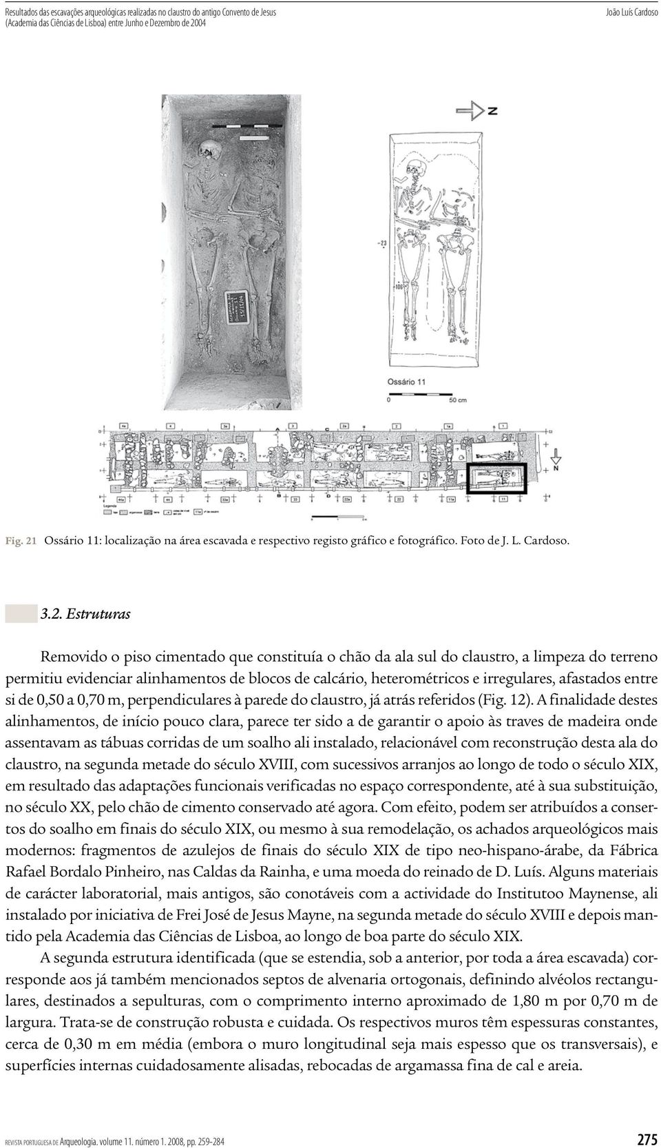 a limpeza do terreno permitiu evidenciar alinhamentos de blocos de calcário, heterométricos e irregulares, afastados entre si de 0,50 a 0,70 m, perpendiculares à parede do claustro, já atrás