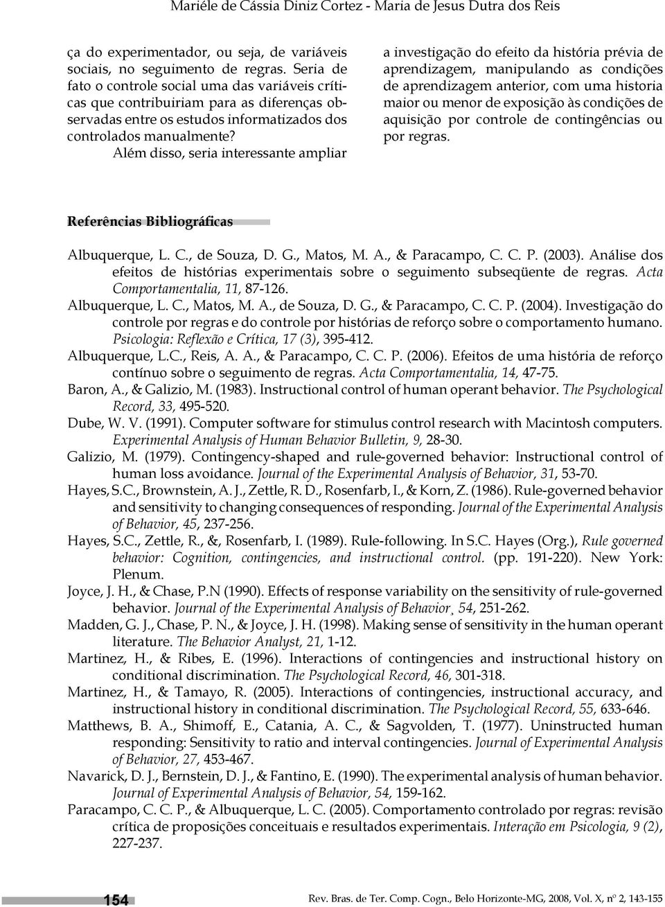 Além disso, seria interessante ampliar a investigação do efeito da história prévia de aprendizagem, manipulando as condições de aprendizagem anterior, com uma historia maior ou menor de exposição às