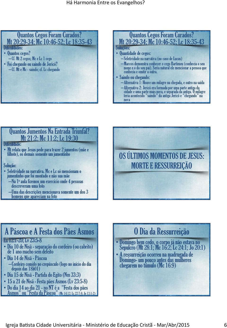 Mt 20:29-34; Mc 10:46-52; Lc 18:35-43 Soluções: Quantidade de cegos: Seletividade na narrativa (no caso de Lucas) Marcos demonstra conhecer o cego Bartimeu (conhecia o seu nome e o do seu pai).