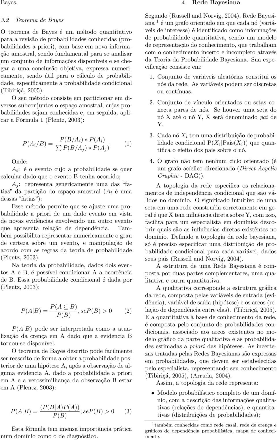 analisar um conjunto de informações disponíveis e se chegar a uma conclusão objetiva, expressa numericamente, sendo útil para o cálculo de probabilidade, especificamente a probabilidade condicional