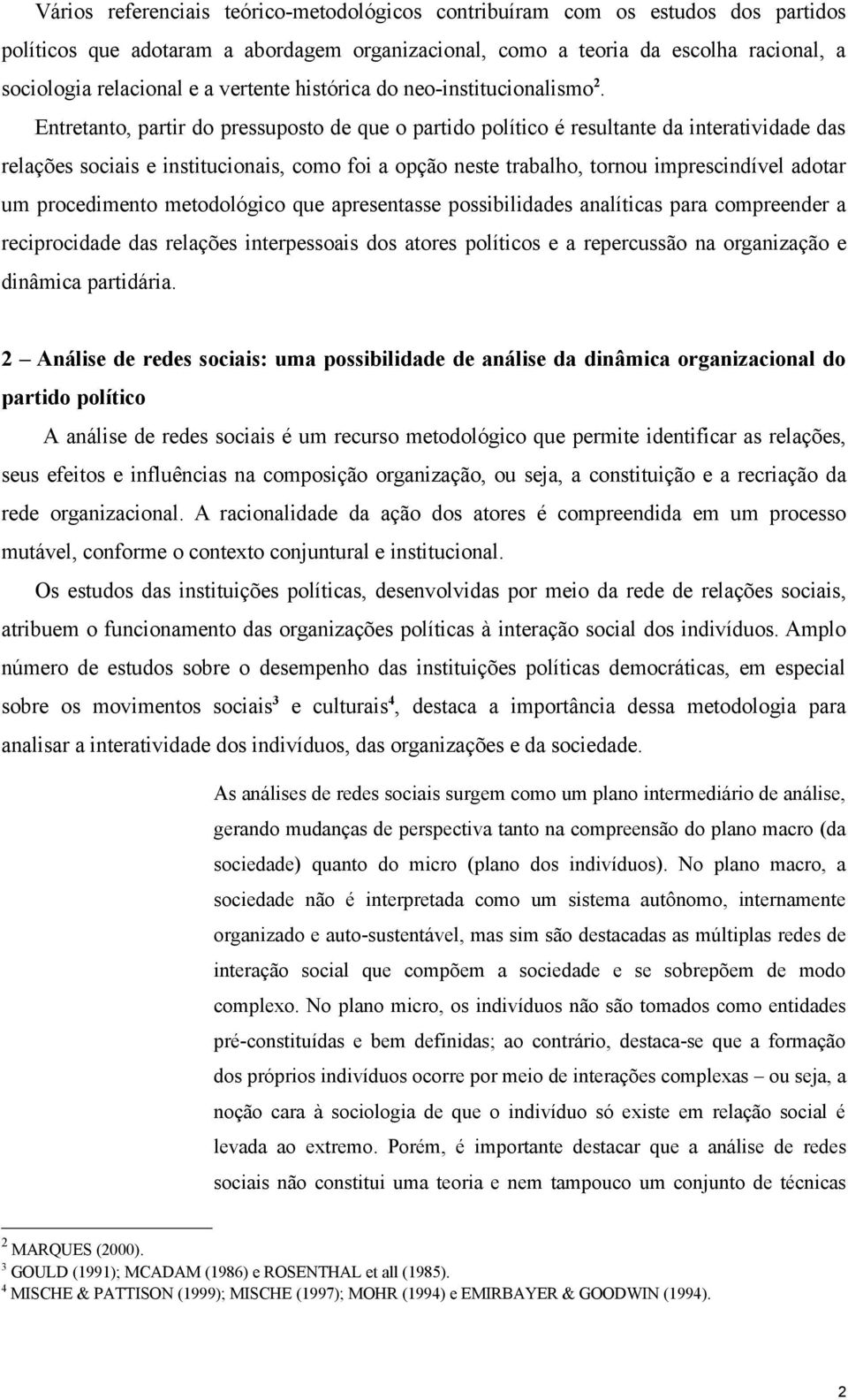 Entretanto, partir do pressuposto de que o partido político é resultante da interatividade das relações sociais e institucionais, como foi a opção neste trabalho, tornou imprescindível adotar um