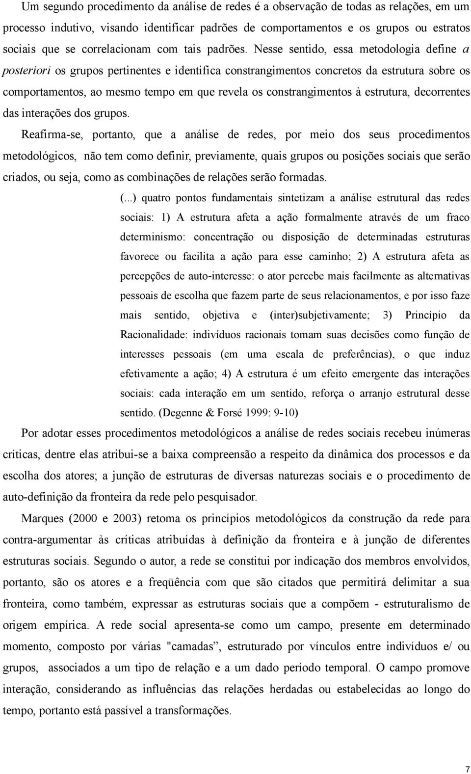 Nesse sentido, essa metodologia define a posteriori os grupos pertinentes e identifica constrangimentos concretos da estrutura sobre os comportamentos, ao mesmo tempo em que revela os