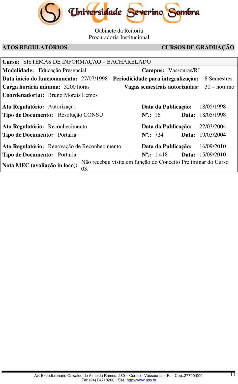 Resolução CONSU Nº.: 16 Data: 18/05/1998 Ato Regulatório: Reconhecimento Data da Publicação: 22/03/2004 Tipo de Documento: Portaria Nº.