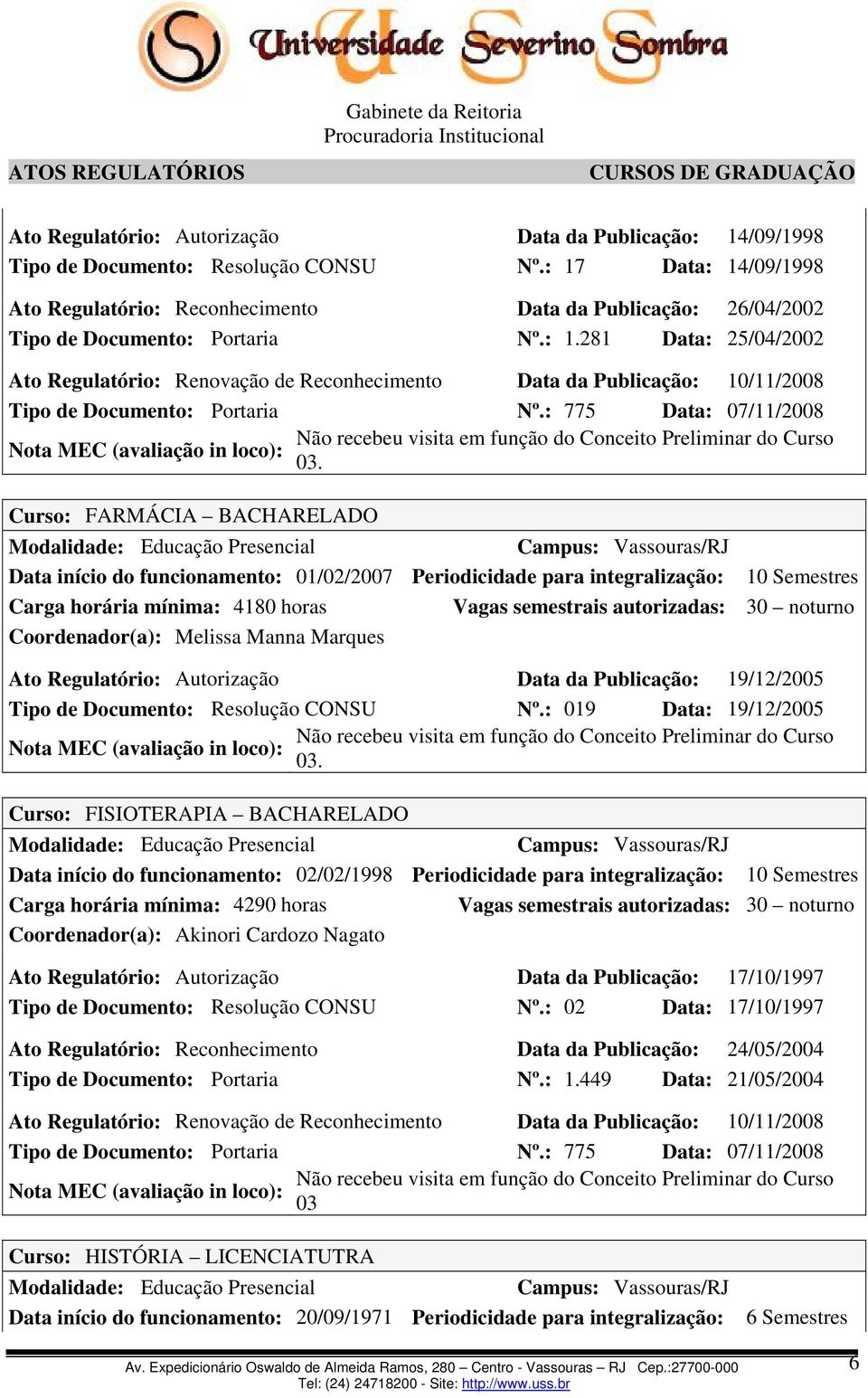 : 775 Data: 07/11/2008 Curso: FARMÁCIA BACHARELADO Data início do funcionamento: 01/02/2007 Periodicidade para integralização: 10 Semestres Carga horária mínima: 4180 horas Coordenador(a): Melissa