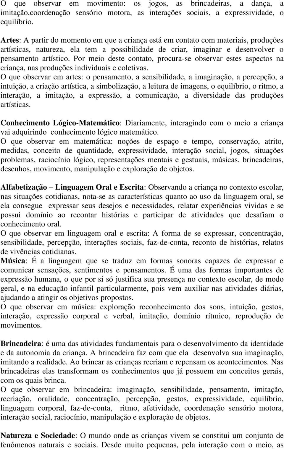 Por meio deste contato, procura-se observar estes aspectos na criança, nas produções individuais e coletivas.