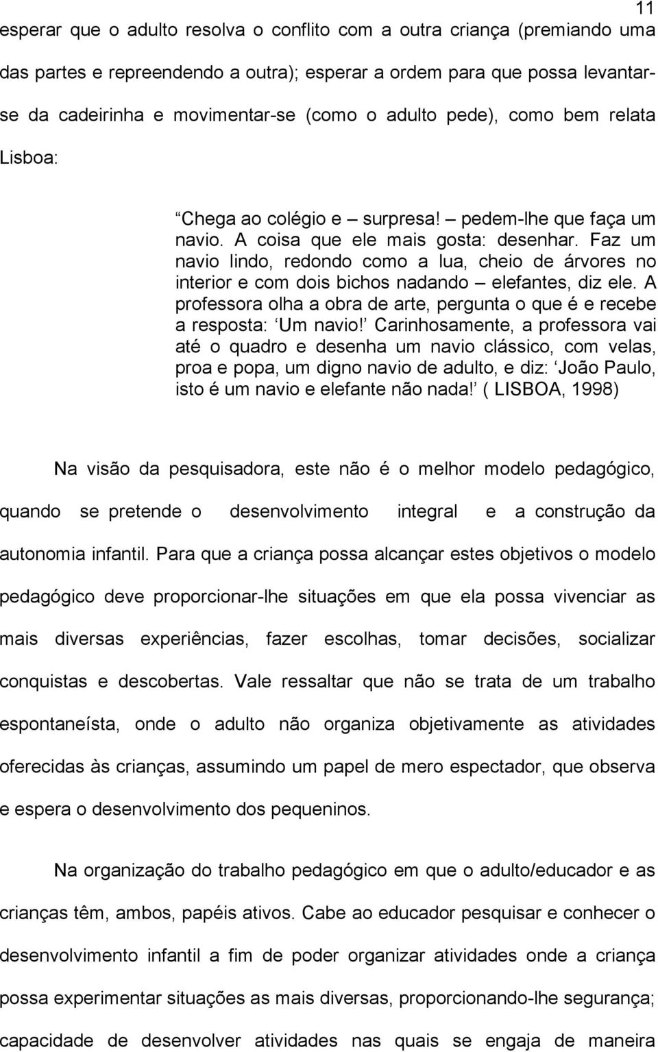 Faz um navio lindo, redondo como a lua, cheio de árvores no interior e com dois bichos nadando elefantes, diz ele. A professora olha a obra de arte, pergunta o que é e recebe a resposta: Um navio!