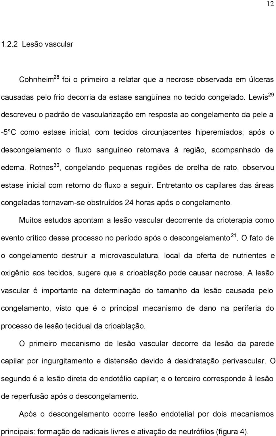 retornava à região, acompanhado de edema. Rotnes 30, congelando pequenas regiões de orelha de rato, observou estase inicial com retorno do fluxo a seguir.